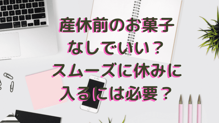産休前のお菓子なしでいい スムーズに休みに入るには必要 ふぁんふぁんニュース