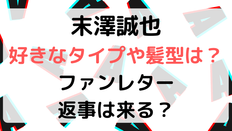 末澤誠也の好きなタイプ恋愛観や髪型は ファンレターの返事は来る ふぁんふぁんニュース