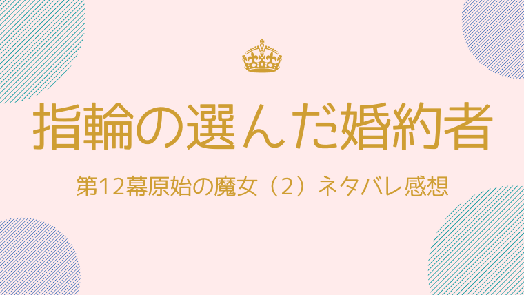 指輪の選んだ婚約者第12幕原始の魔女 2 のネタバレ感想 アウローラの魔力 ふぁんふぁんニュース