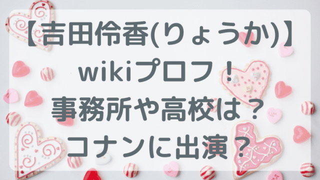 吉田伶香(りょうか)のwikiプロフと事務所高校は？コナン出演？