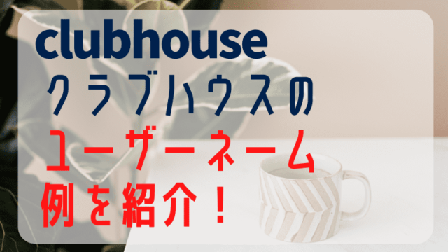 clubhouseクラブハウスのユーザーネームの例を紹介！