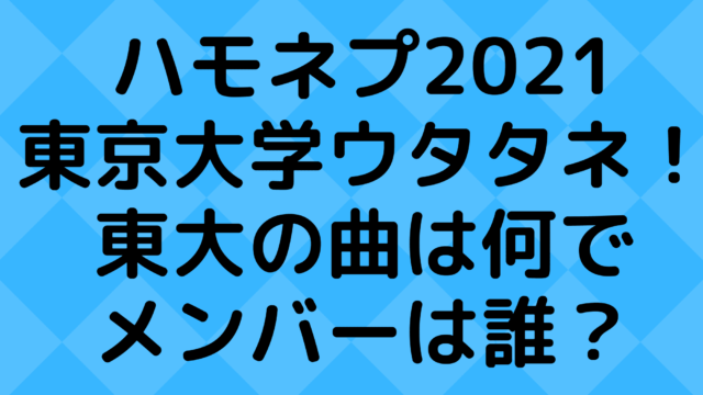 ハモネプ2021の東京大学はウタタネ！東大の曲は何でメンバーは誰？