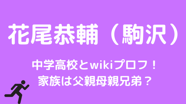 花尾恭輔（駒沢）の中学高校とwikiプロフ！家族は父親母親兄弟？