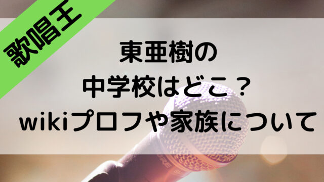 歌唱王2021の東亜樹の中学校はどこ？wikiプロフや家族について