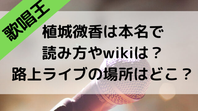 歌唱王2021の植城微香は本名で読み方やwikiは？路上ライブの場所はどこ？