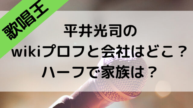 歌唱王2021の平井光司のwikiプロフと会社のIT企業はどこ？ハーフで家族は？