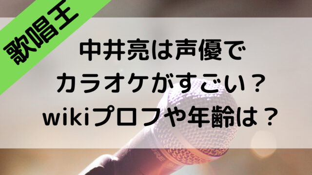 歌唱王2021の中井亮は声優でカラオケがすごい！wikiプロフや年齢はいくつ？