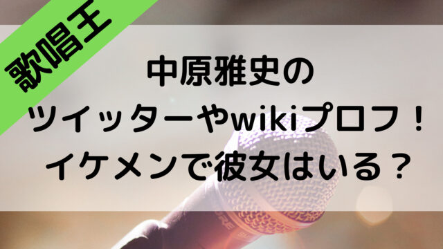 歌唱王2021の中原雅史のツイッターやwikiプロフ！イケメンで彼女はいる？