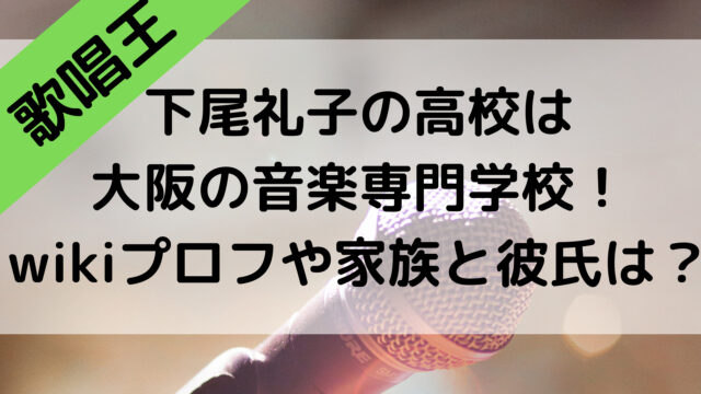 歌唱王下尾礼子の高校は大阪の音楽専門学校！wikiプロフや家族と彼氏は？