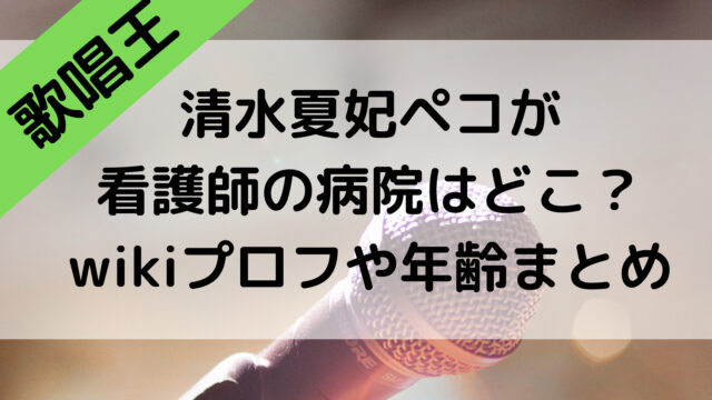 歌唱王2021の清水夏妃ペコが看護師の病院はどこ？wikiプロフや年齢まとめ