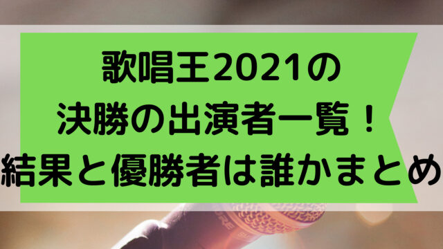 歌唱王2021の決勝の出演者一覧！結果と優勝者は誰かまとめ