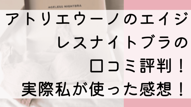 アトリエウーノのエイジレスナイトブラの口コミ評判！実際私が使った感想！