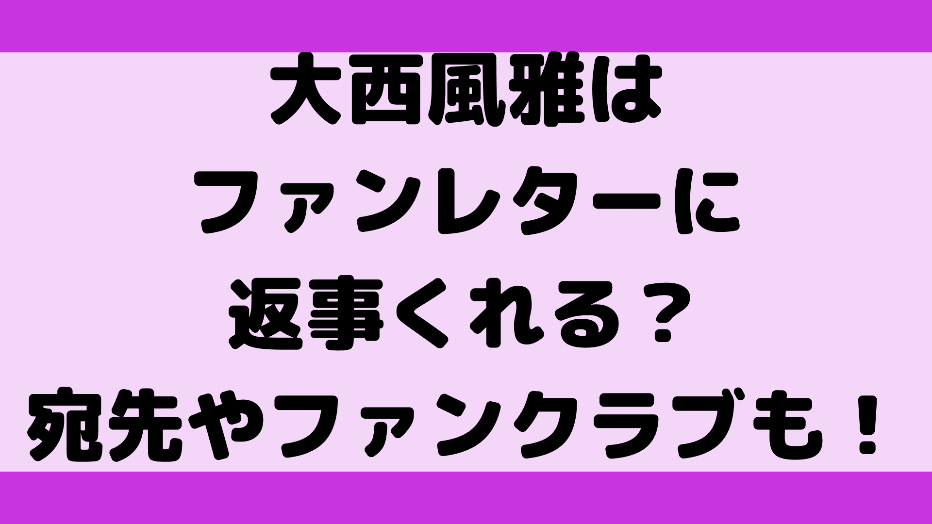 大西風雅はファンレターに返事くれる 宛先やファンクラブも ふぁんふぁんニュース