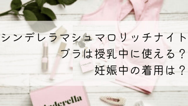 シンデレラマシュマロリッチナイトブラは授乳中に使える？妊娠中の着用は？