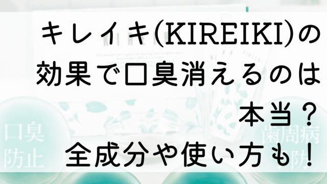 キレイキ(KIREIKI)の効果で口臭消えるのは本当？全成分や使い方も！