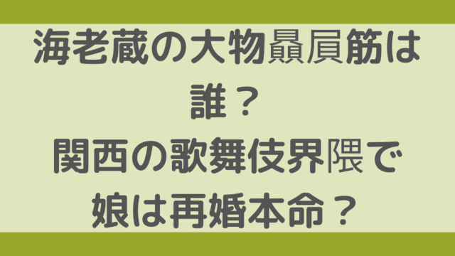 海老蔵の大物贔屓筋は誰？関西の歌舞伎界隈で娘は再婚本命？