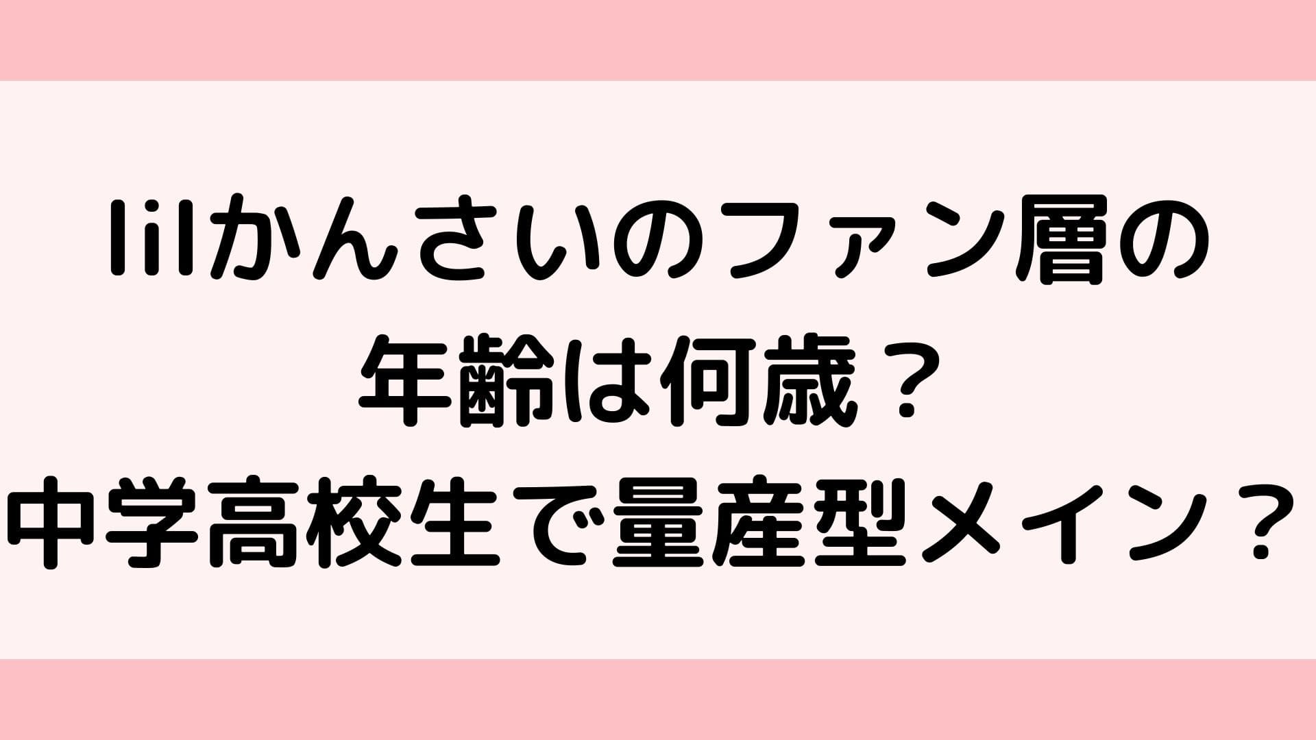Lilかんさいのファン層の年齢は何歳 中学高校生で量産型メイン ふぁんふぁんニュース
