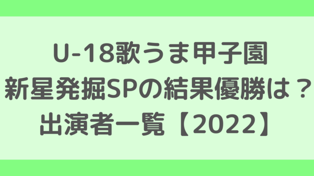 U-18歌うま甲子園新星発掘SPの結果優勝は？出演者一覧【2022】
