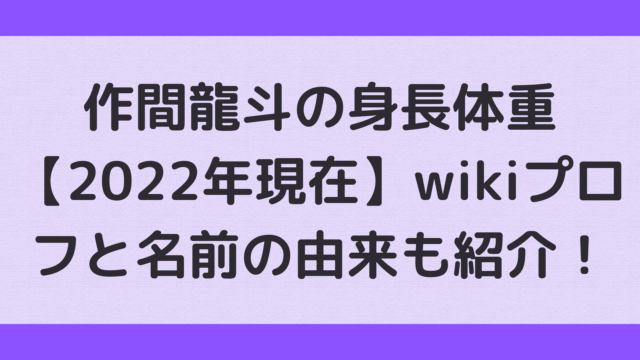 作間龍斗の身長体重【2022年現在】wikiプロフと名前の由来も紹介！