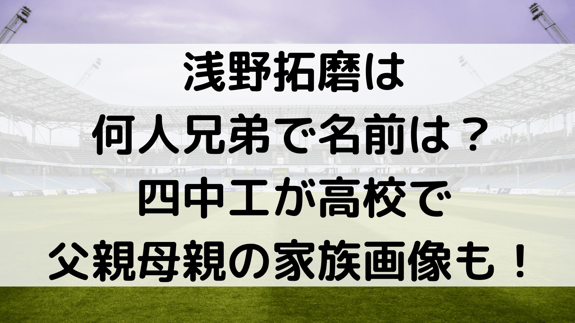 浅野拓磨は何人兄弟で名前は 四中工が高校で父親母親の家族画像も ふぁんふぁんニュース