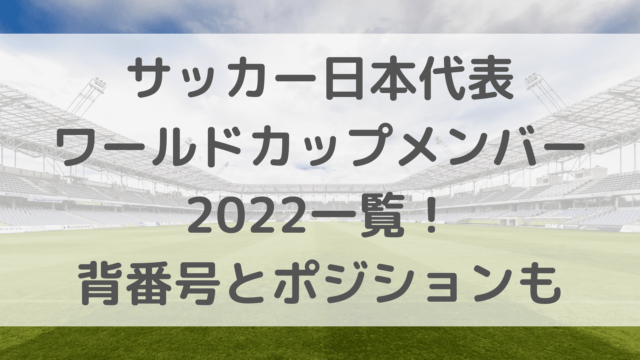 サッカー日本代表ワールドカップメンバー2022一覧！背番号とポジションも